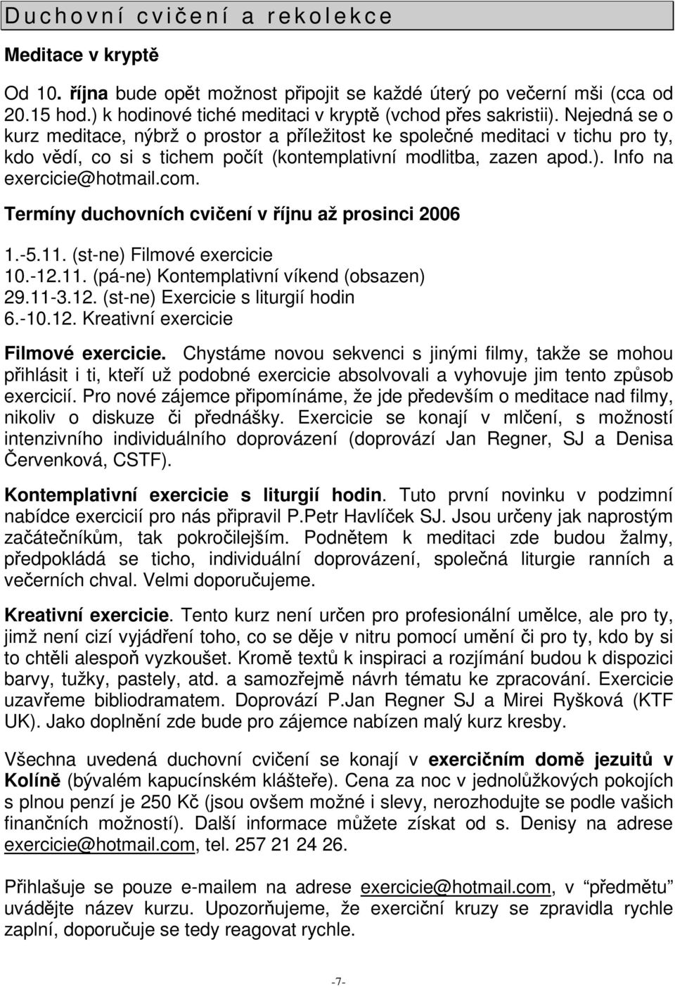 Termíny duchovních cviení v íjnu až prosinci 2006 1.-5.11. (st-ne) Filmové exercicie 10.-12.11. (pá-ne) Kontemplativní víkend (obsazen) 29.11-3.12. (st-ne) Exercicie s liturgií hodin 6.-10.12. Kreativní exercicie Filmové exercicie.