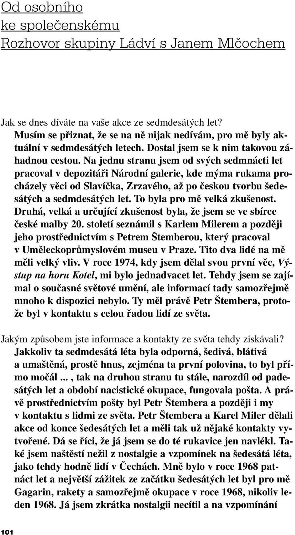 Na jednu stranu jsem od svých sedmnácti let pracoval v depozitáři Národní galerie, kde mýma rukama procházely věci od Slavíčka, Zrzavého, až po českou tvorbu šedesátých a sedmdesátých let.