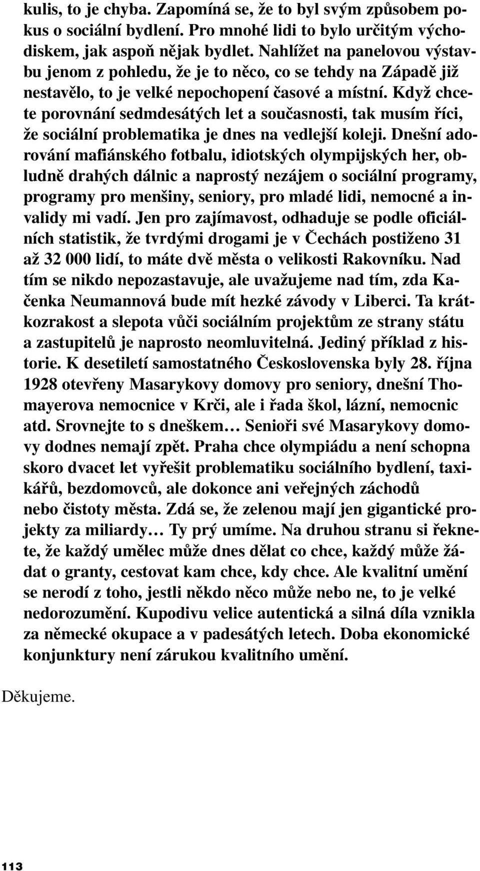 Když chcete porovnání sedmdesátých let a současnosti, tak musím říci, že sociální problematika je dnes na vedlejší koleji.