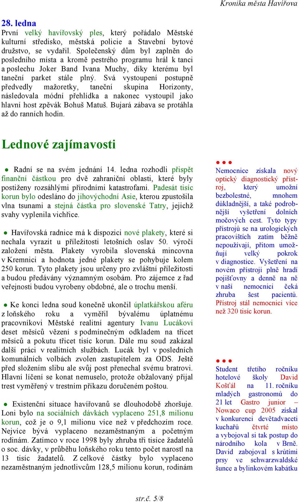 Svá vystoupení postupně předvedly mažoretky, taneční skupina Horizonty, následovala módní přehlídka a nakonec vystoupil jako hlavní host zpěvák Bohuš Matuš.