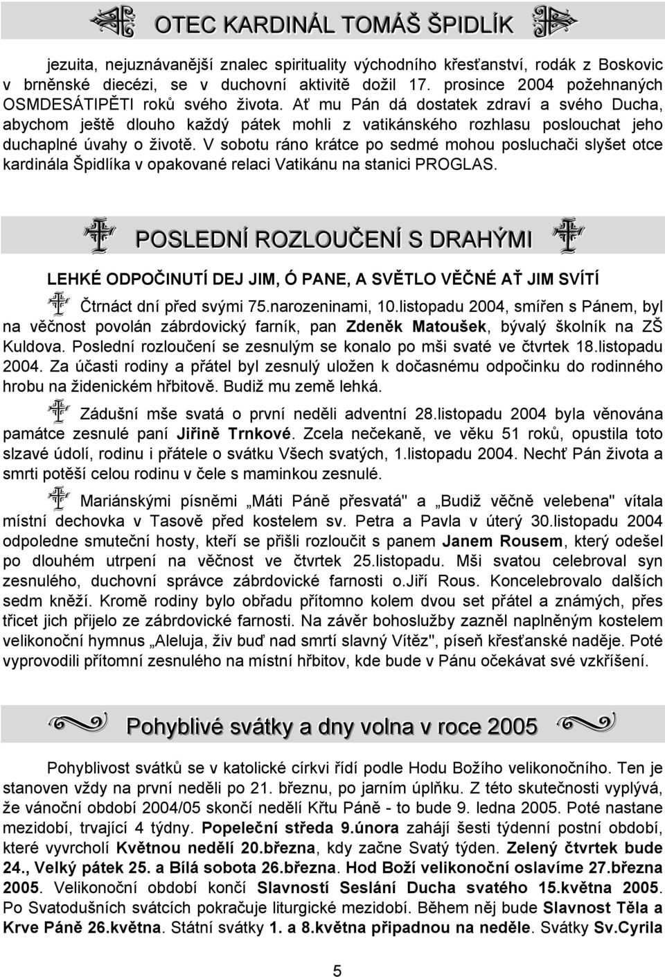 Ať mu Pán dá dostatek zdraví a svého Ducha, abychom ještě dlouho každý pátek mohli z vatikánského rozhlasu poslouchat jeho duchaplné úvahy o životě.