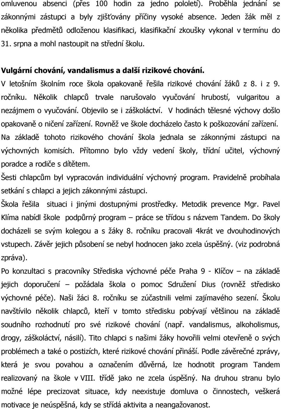 V letošním školním roce škola opakovaně řešila rizikové chování žáků z 8. i z 9. ročníku. Několik chlapců trvale narušovalo vyučování hrubostí, vulgaritou a nezájmem o vyučování.