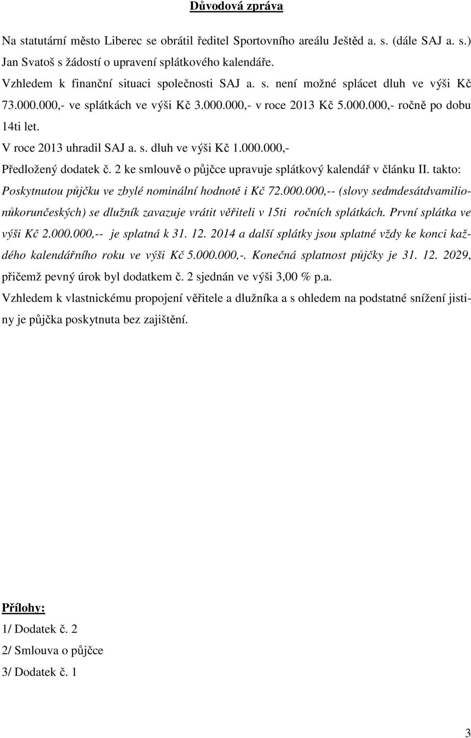 V roce 2013 uhradil SAJ a. s. dluh ve výši Kč 1.000.000,- Předložený dodatek č. 2 ke smlouvě o půjčce upravuje splátkový kalendář v článku II.