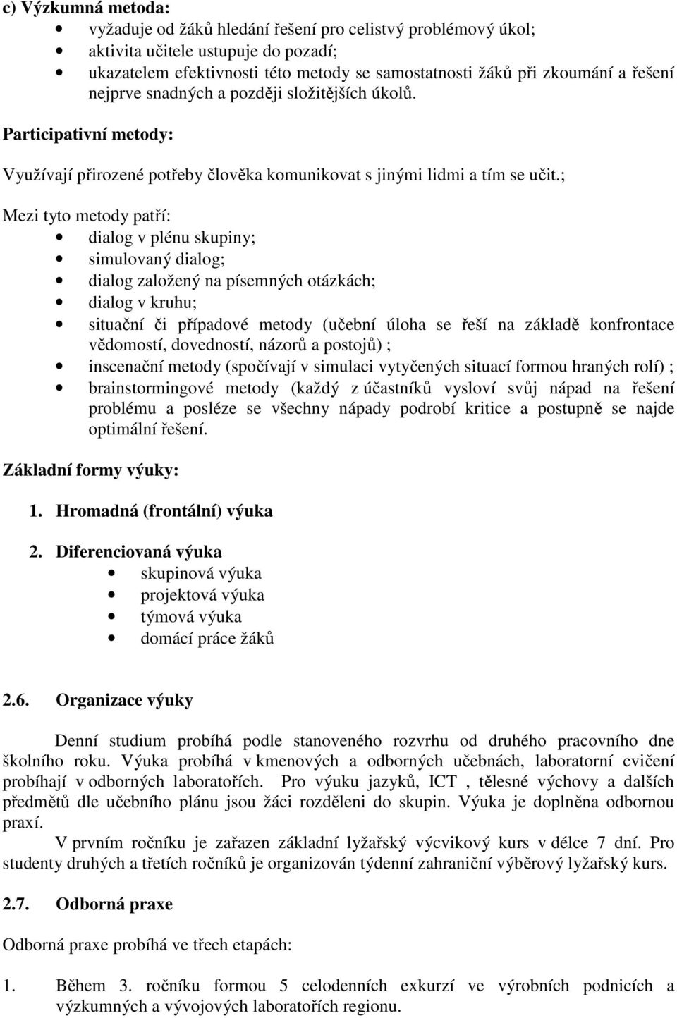 ; Mezi tyto metody patří: dialog v plénu skupiny; simulovaný dialog; dialog založený na písemných otázkách; dialog v kruhu; situační či případové metody (učební úloha se řeší na základě konfrontace