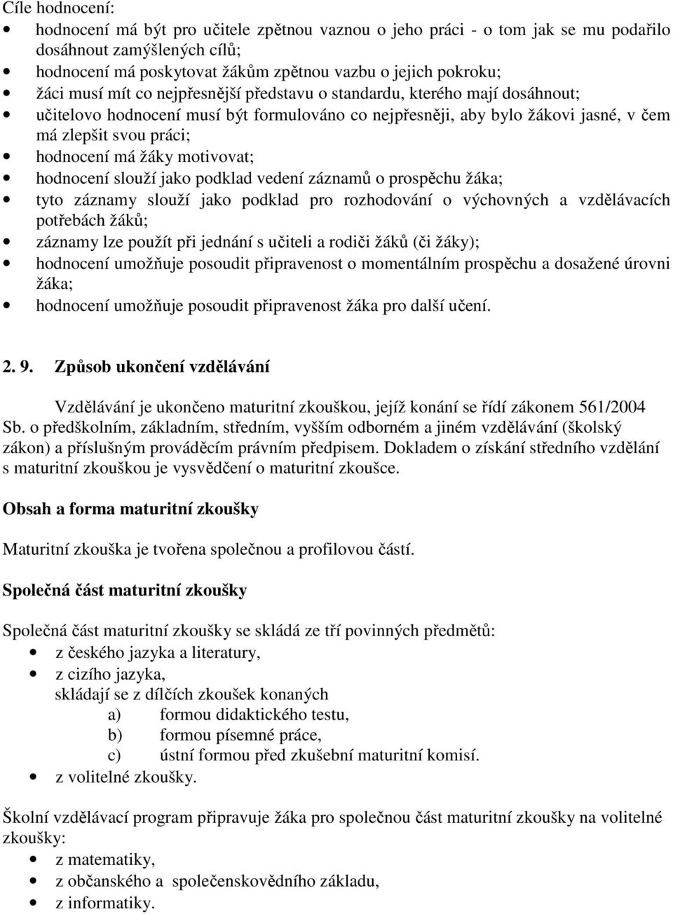 motivovat; hodnocení slouží jako podklad vedení záznamů o prospěchu žáka; tyto záznamy slouží jako podklad pro rozhodování o výchovných a vzdělávacích potřebách žáků; záznamy lze použít při jednání s