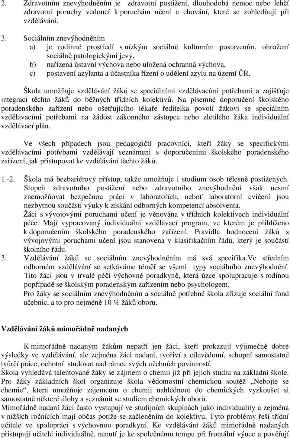 azylanta a účastníka řízení o udělení azylu na území ČR. Škola umožňuje vzdělávání žáků se speciálními vzdělávacími potřebami a zajišťuje integraci těchto žáků do běžných třídních kolektivů.