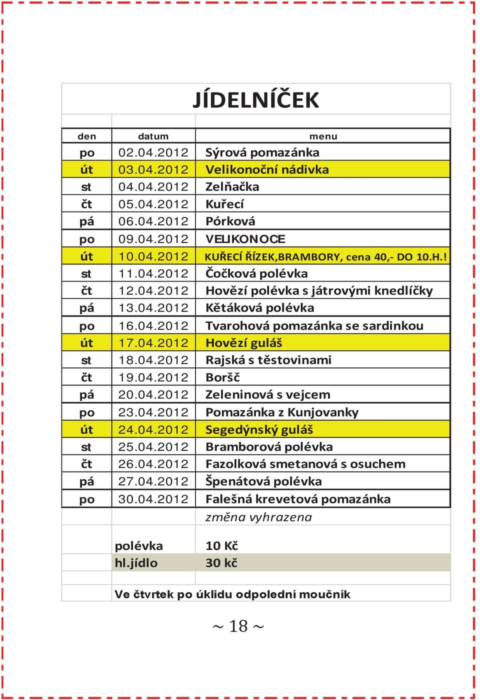 04.2012 Boršč pá 20.04.2012 Zeleninová s vejcem po 23.04.2012 Pomazánka z Kunjovanky út 24.04.2012 Segedýnský guláš st 25.04.2012 Bramborová polévka čt 26.04.2012 Fazolková smetanová s osuchem pá 27.