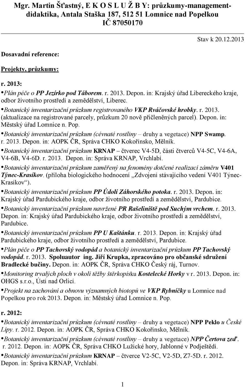 Depon. in: Městský úřad Lomnice n. Pop. Botanický inventarizační průzkum (cévnaté rostliny druhy a vegetace) NPP Swamp. r. 2013. Depon. in: AOPK ČR, Správa CHKO Kokořínsko, Mělník.