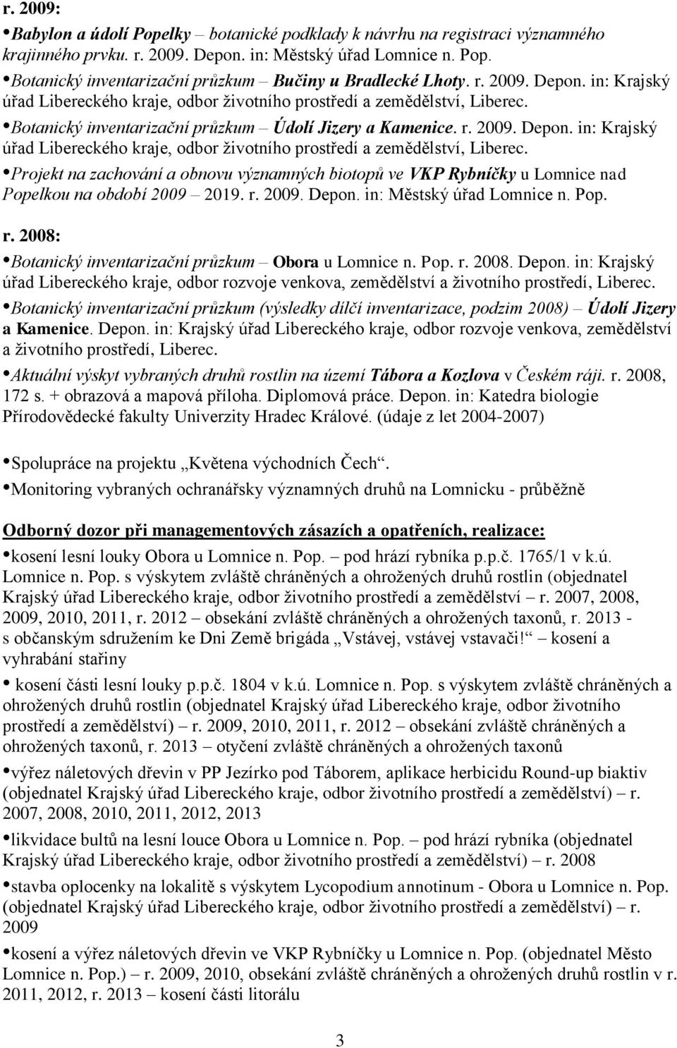 r. 2009. Depon. in: Městský úřad Lomnice n. Pop. r. 2008: Botanický inventarizační průzkum Obora u Lomnice n. Pop. r. 2008. Depon. in: Krajský úřad Libereckého kraje, odbor rozvoje venkova, zemědělství a životního prostředí, Liberec.