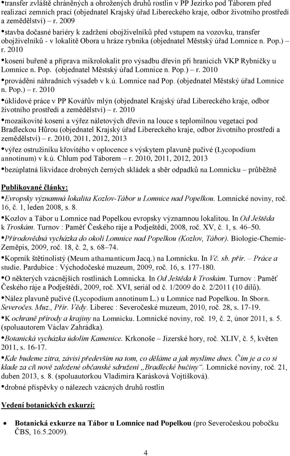 2010 kosení buřeně a příprava mikrolokalit pro výsadbu dřevin při hranicích VKP Rybníčky u Lomnice n. Pop. (objednatel Městský úřad Lomnice n. Pop.) r. 2010 provádění náhradních výsadeb v k.ú. Lomnice nad Pop.