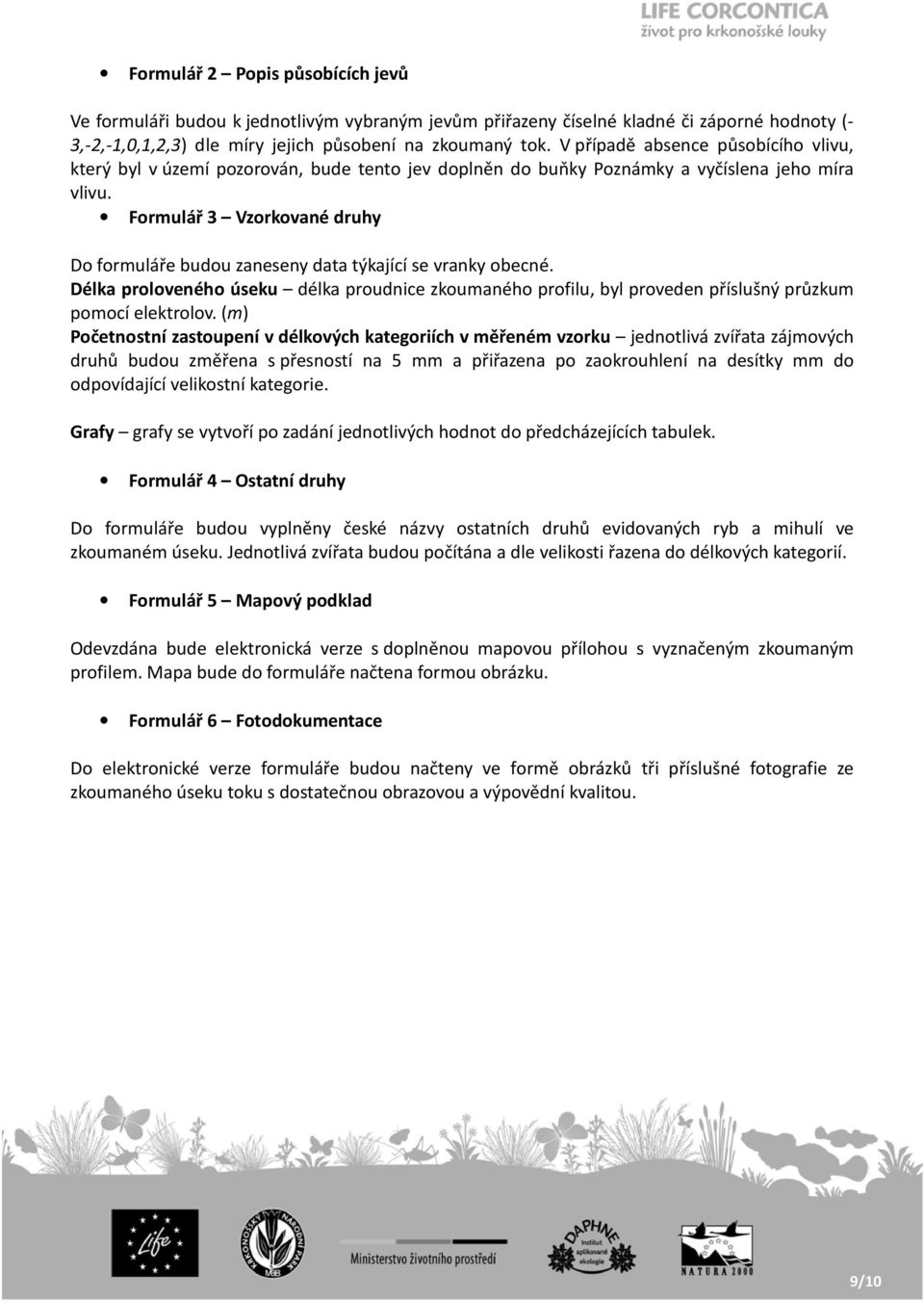 Formulář 3 Vzorkované druhy Do formuláře budou zaneseny data týkající se vranky obecné. Délka proloveného úseku délka proudnice zkoumaného profilu, byl proveden příslušný průzkum pomocí elektrolov.