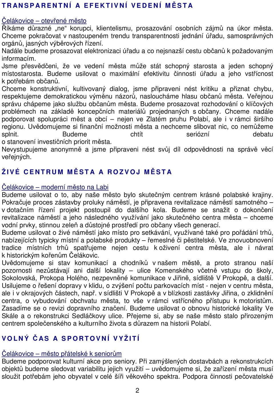 Nadále budeme prosazovat elektronizaci úřadu a co nejsnazší cestu občanů k požadovaným informacím. Jsme přesvědčeni, že ve vedení města může stát schopný starosta a jeden schopný místostarosta.