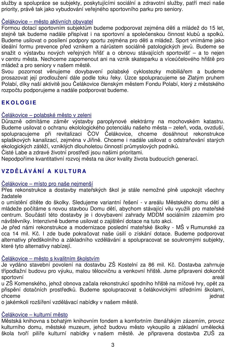 klubů a spolků. Budeme usilovat o posílení podpory sportu zejména pro děti a mládež. Sport vnímáme jako ideální formu prevence před vznikem a nárůstem sociálně patologických jevů.