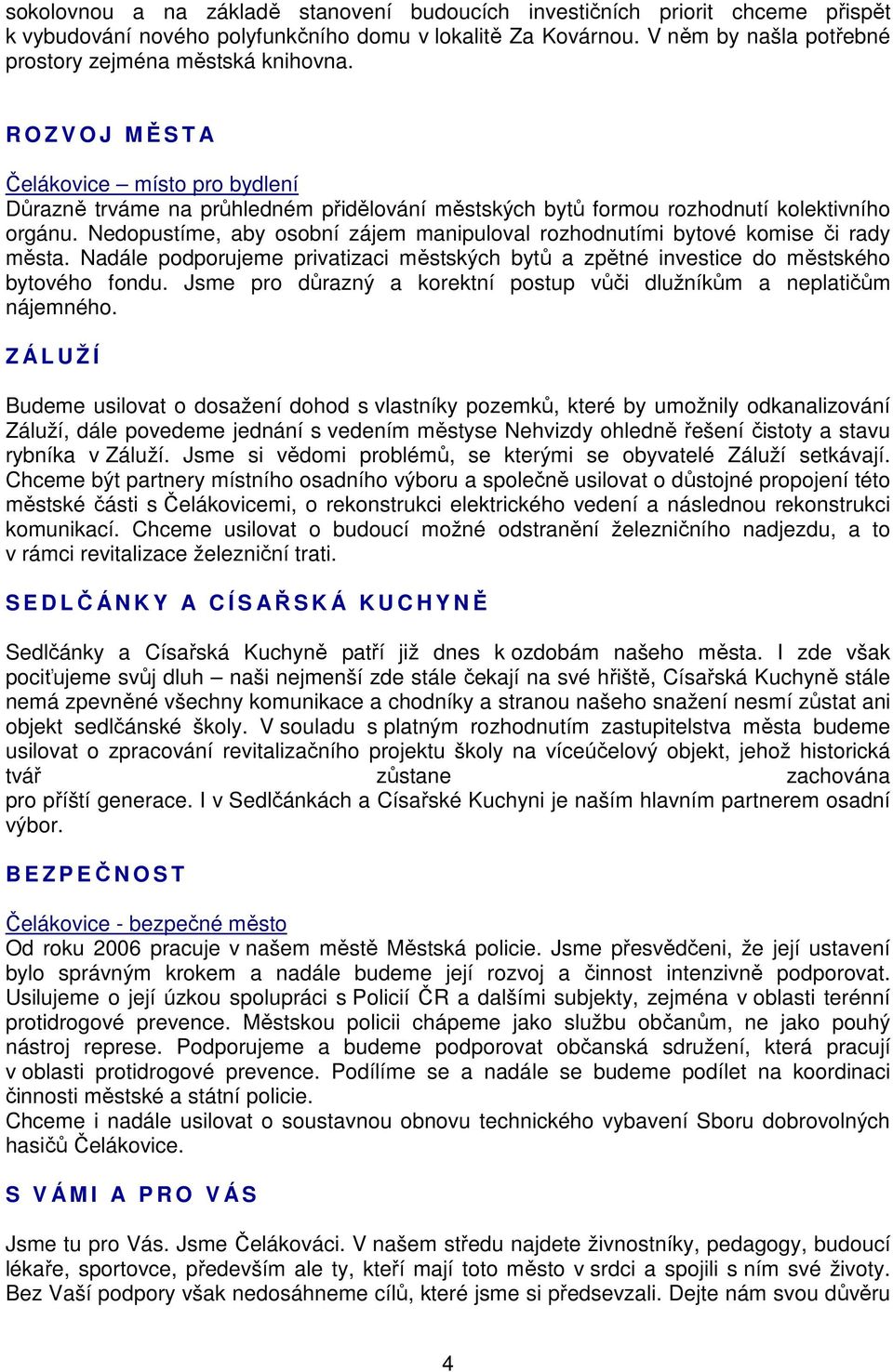 Nedopustíme, aby osobní zájem manipuloval rozhodnutími bytové komise či rady města. Nadále podporujeme privatizaci městských bytů a zpětné investice do městského bytového fondu.