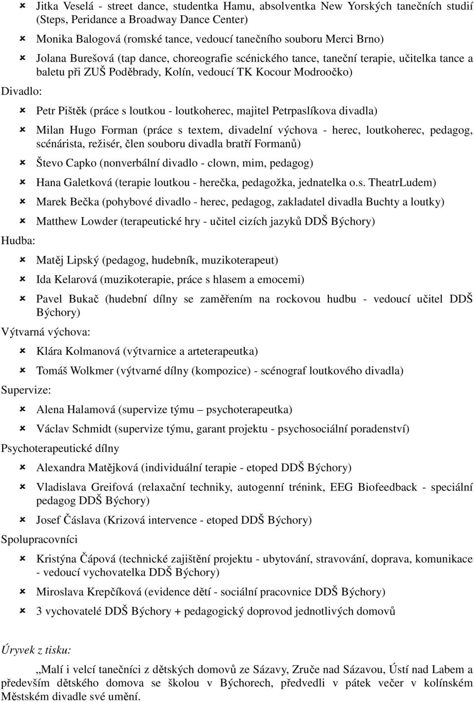 - loutkoherec, majitel Petrpaslíkova divadla) Milan Hugo Forman (práce s textem, divadelní výchova - herec, loutkoherec, pedagog, scénárista, režisér, člen souboru divadla bratří Formanů) Števo Capko