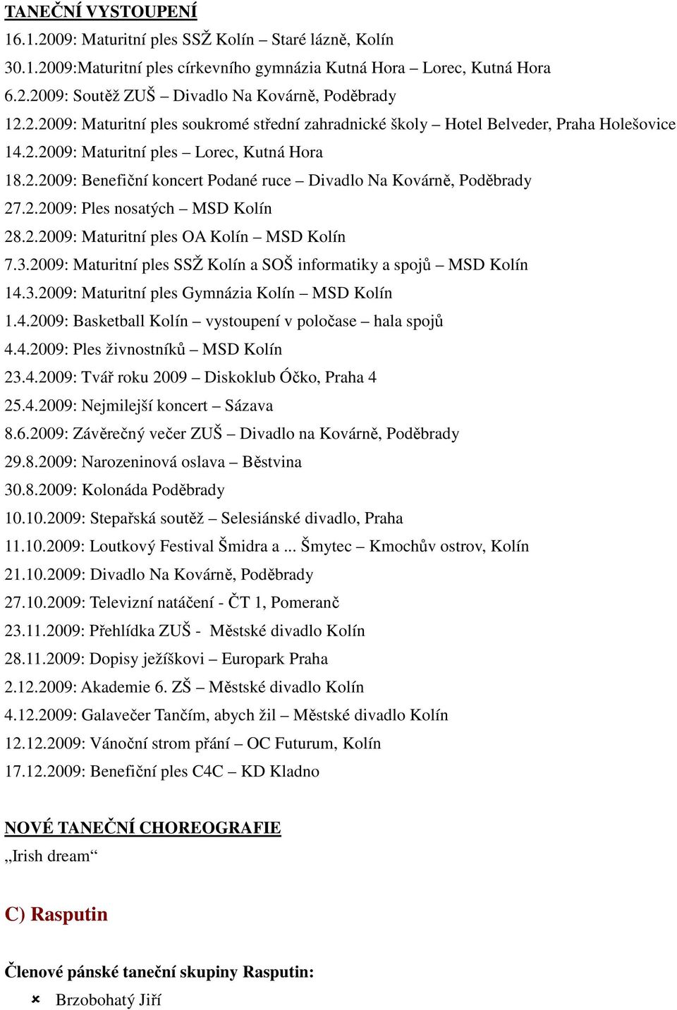 2.2009: Ples nosatých MSD Kolín 28.2.2009: Maturitní ples OA Kolín MSD Kolín 7.3.2009: Maturitní ples SSŽ Kolín a SOŠ informatiky a spojů MSD Kolín 14.3.2009: Maturitní ples Gymnázia Kolín MSD Kolín 1.