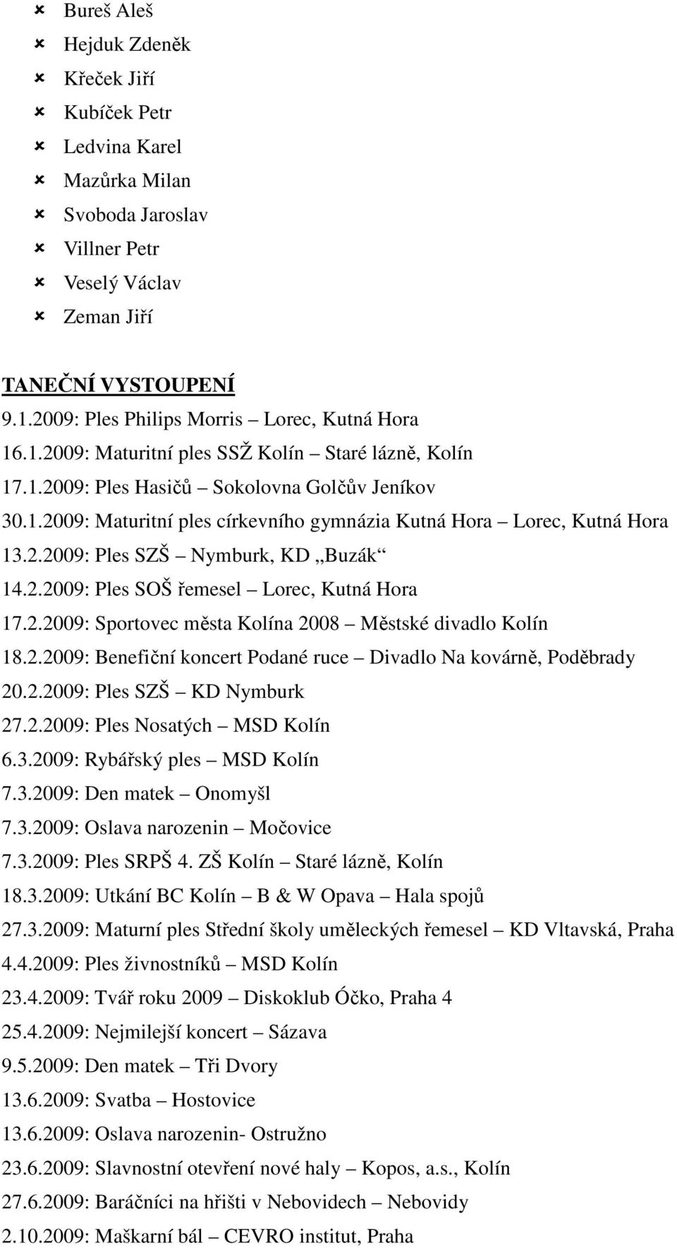 2.2009: Ples SZŠ Nymburk, KD Buzák 14.2.2009: Ples SOŠ řemesel Lorec, Kutná Hora 17.2.2009: Sportovec města Kolína 2008 Městské divadlo Kolín 18.2.2009: Benefiční koncert Podané ruce Divadlo Na kovárně, Poděbrady 20.