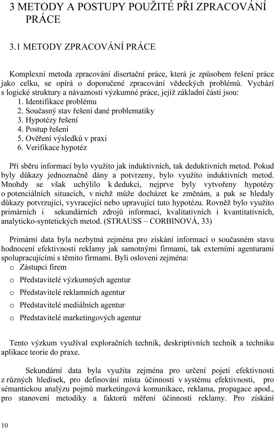 Vychází s logické struktury a návaznosti výzkumné práce, jejíž základní části jsou: 1. Identifikace problému 2. Současný stav řešení dané problematiky 3. Hypotézy řešení 4. Postup řešení 5.