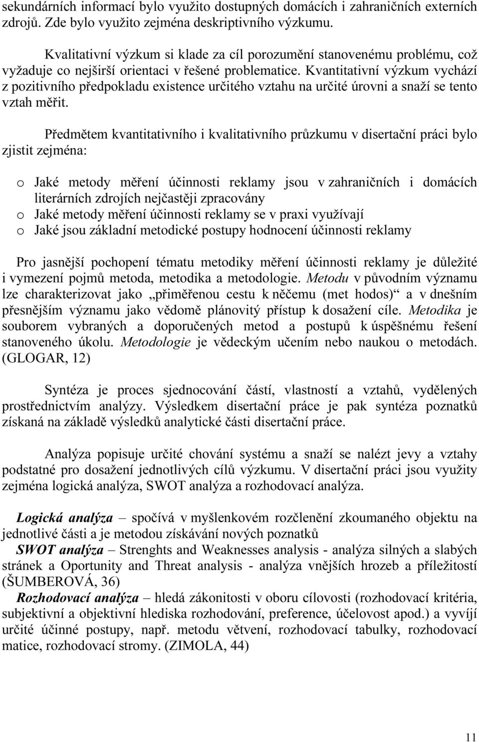 Kvantitativní výzkum vychází z pozitivního předpokladu existence určitého vztahu na určité úrovni a snaží se tento vztah měřit.