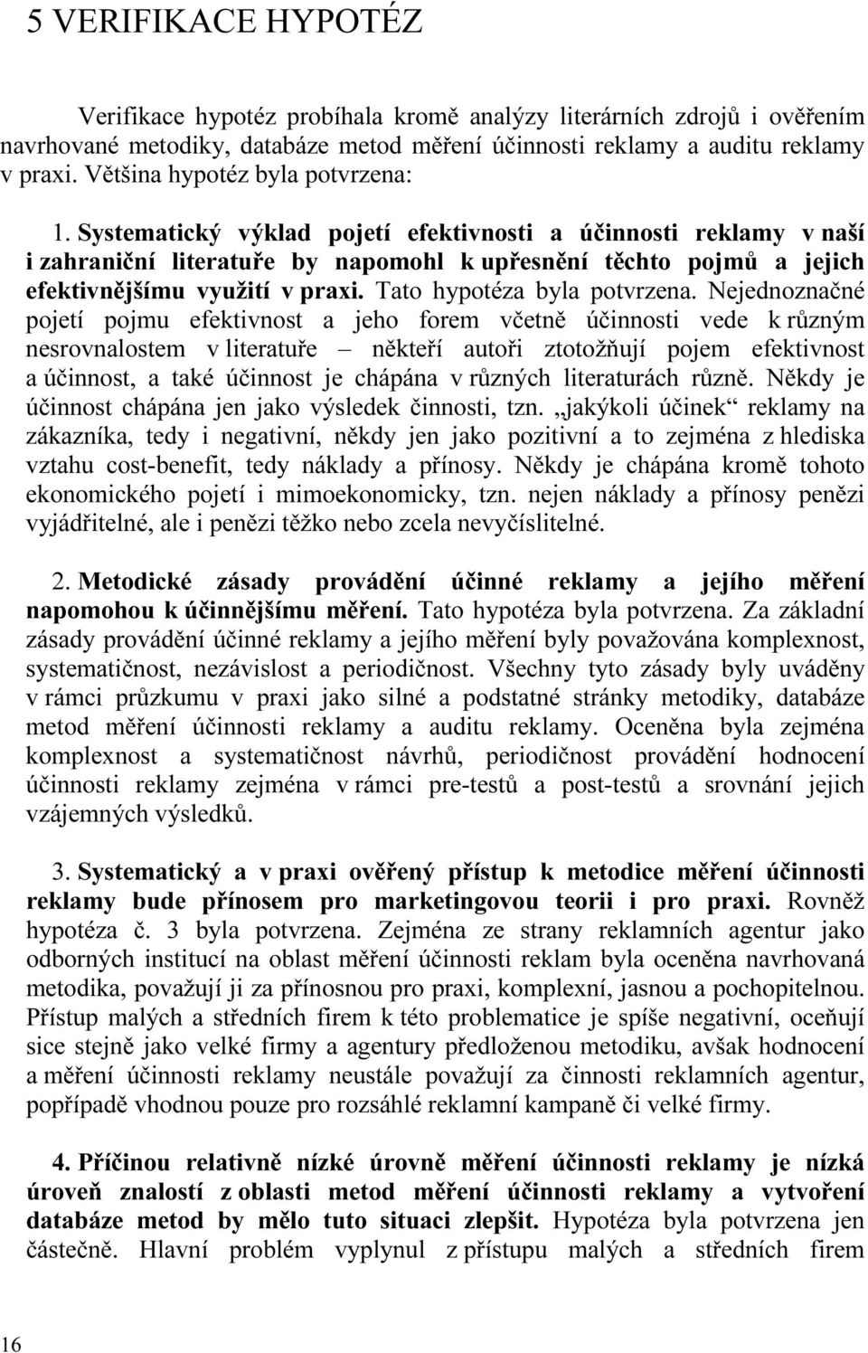 Systematický výklad pojetí efektivnosti a účinnosti reklamy v naší i zahraniční literatuře by napomohl k upřesnění těchto pojmů a jejich efektivnějšímu využití v praxi. Tato hypotéza byla potvrzena.