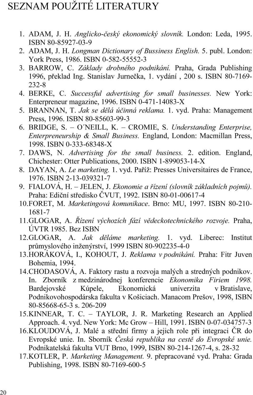 Successful advertising for small businesses. New York: Enterpreneur magazine, 1996. ISBN 0-471-14083-X 5. BRANNAN, T. Jak se dělá účinná reklama. 1. vyd. Praha: Management Press, 1996.