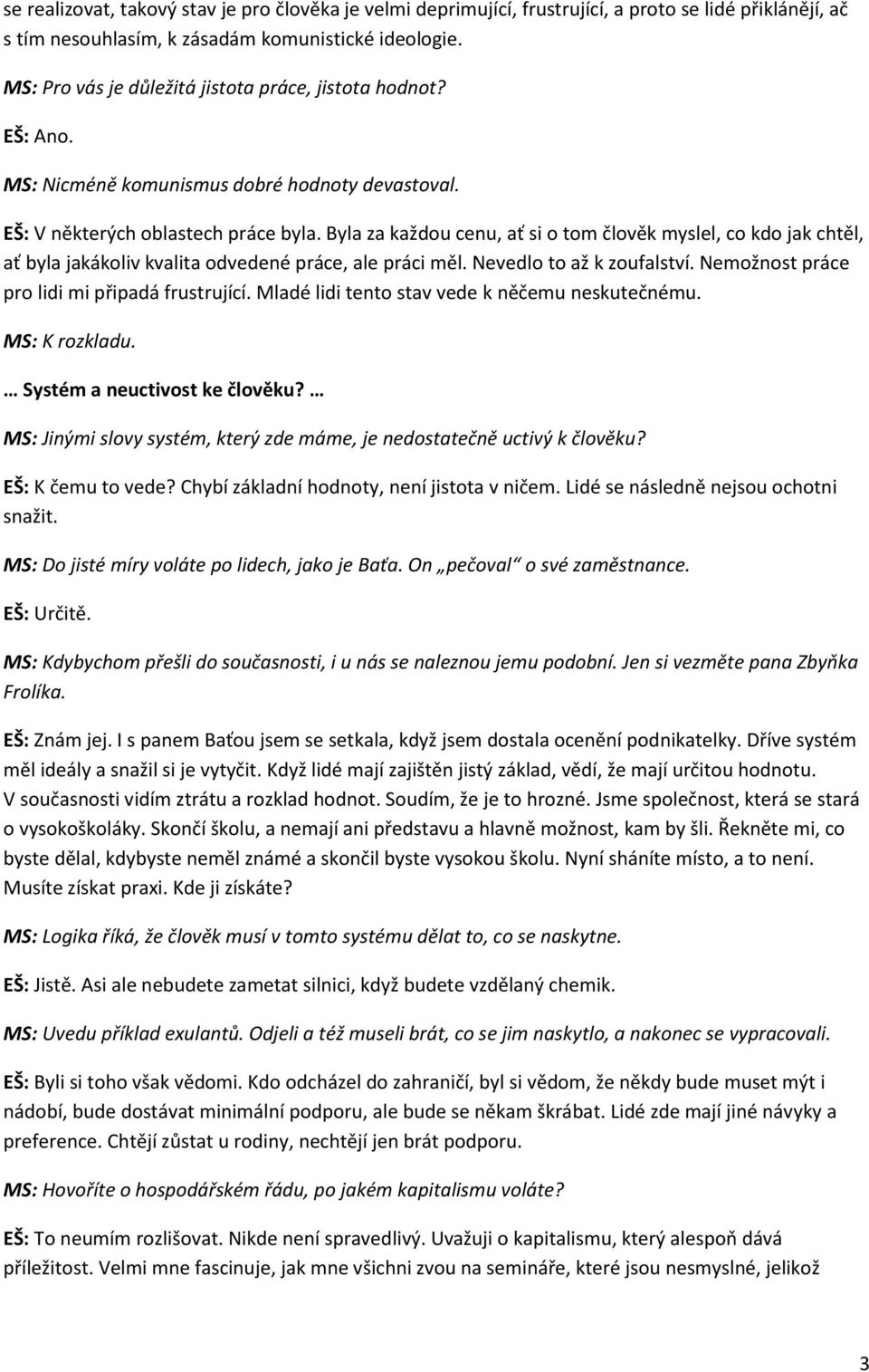 Byla za každou cenu, ať si o tom člověk myslel, co kdo jak chtěl, ať byla jakákoliv kvalita odvedené práce, ale práci měl. Nevedlo to až k zoufalství. Nemožnost práce pro lidi mi připadá frustrující.