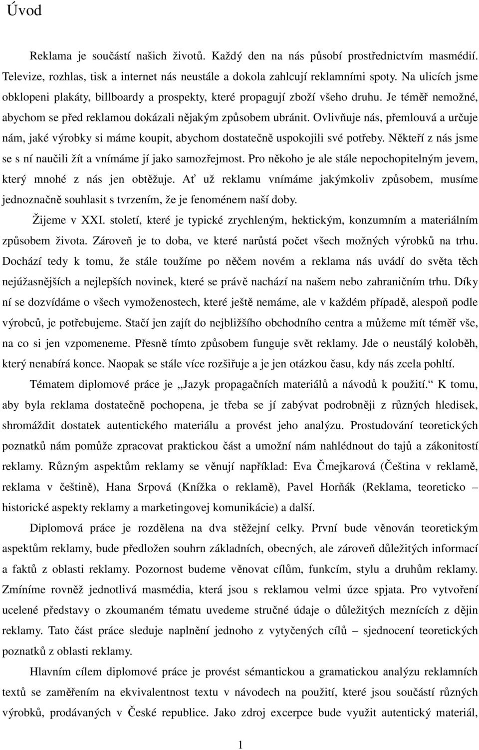 Ovlivňuje nás, přemlouvá a určuje nám, jaké výrobky si máme koupit, abychom dostatečně uspokojili své potřeby. Někteří z nás jsme se s ní naučili žít a vnímáme jí jako samozřejmost.