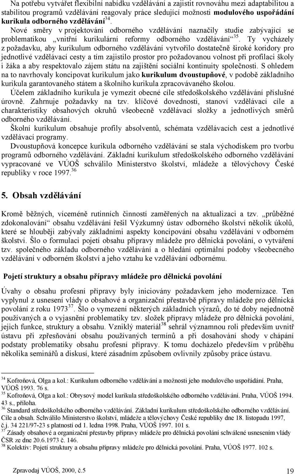 Ty vycházely z požadavku, aby kurikulum odborného vzdělávání vytvořilo dostatečně široké koridory pro jednotlivé vzdělávací cesty a tím zajistilo prostor pro požadovanou volnost při profilaci školy i