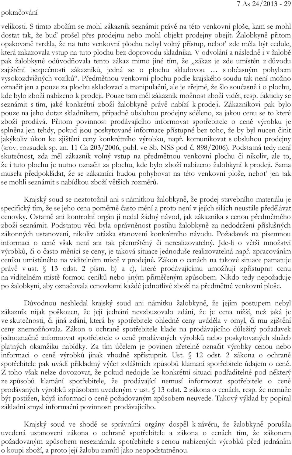 V odvolání a následně i v žalobě pak žalobkyně odůvodňovala tento zákaz mimo jiné tím, že zákaz je zde umístěn z důvodu zajištění bezpečnosti zákazníků, jedná se o plochu skladovou s občasným pohybem