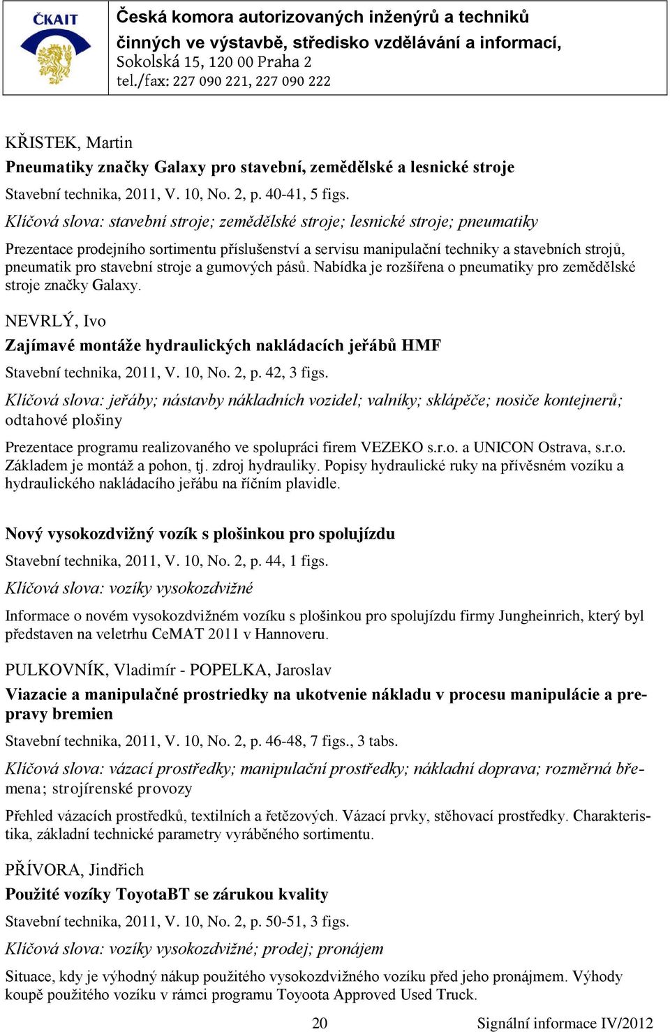 stavební stroje a gumových pásů. Nabídka je rozšířena o pneumatiky pro zemědělské stroje značky Galaxy. NEVRLÝ, Ivo Zajímavé montáže hydraulických nakládacích jeřábů HMF Stavební technika, 2011, V.