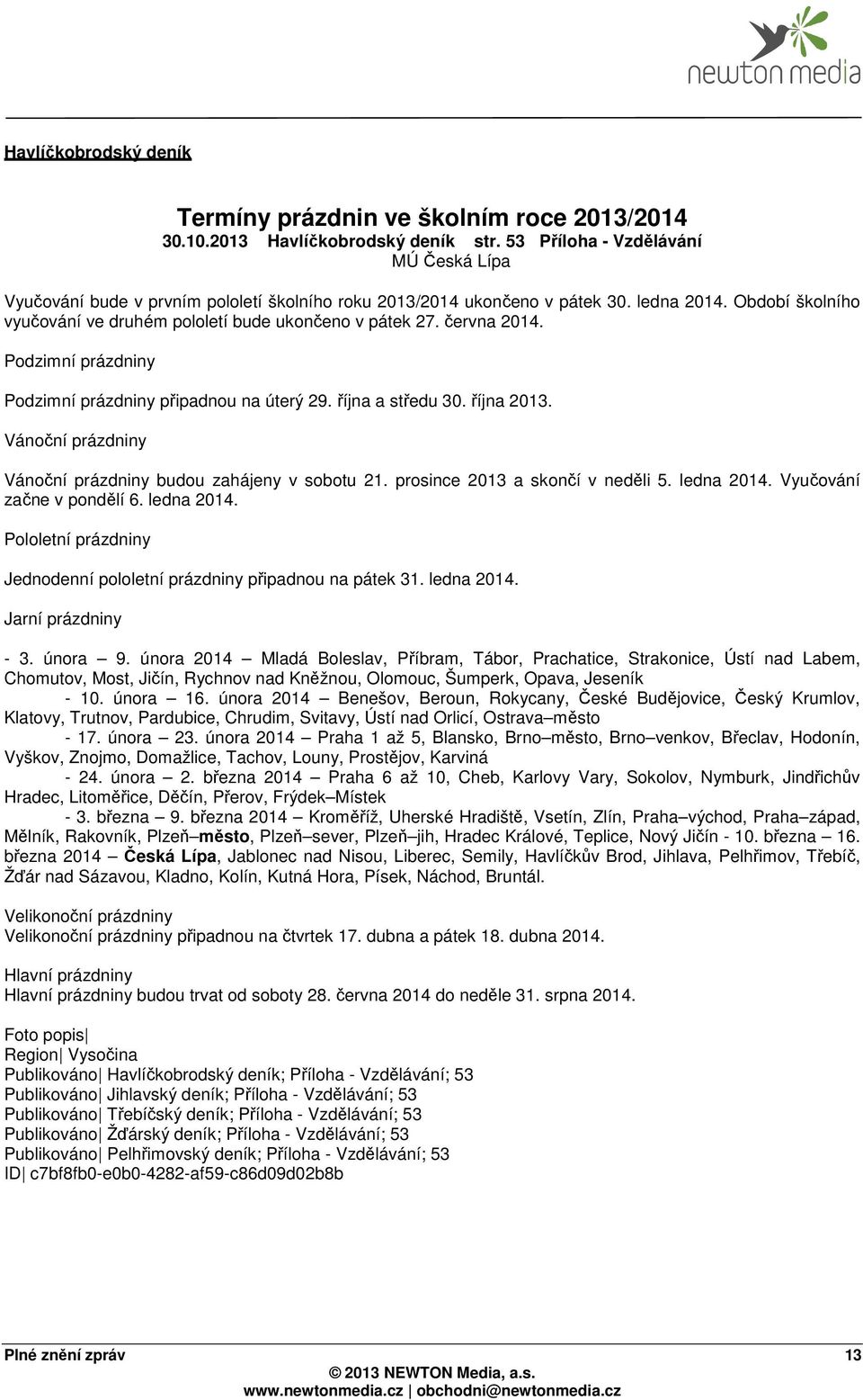 Podzimní prázdniny Podzimní prázdniny připadnou na úterý 29. října a středu 30. října 2013. Vánoční prázdniny Vánoční prázdniny budou zahájeny v sobotu 21. prosince 2013 a skončí v neděli 5.