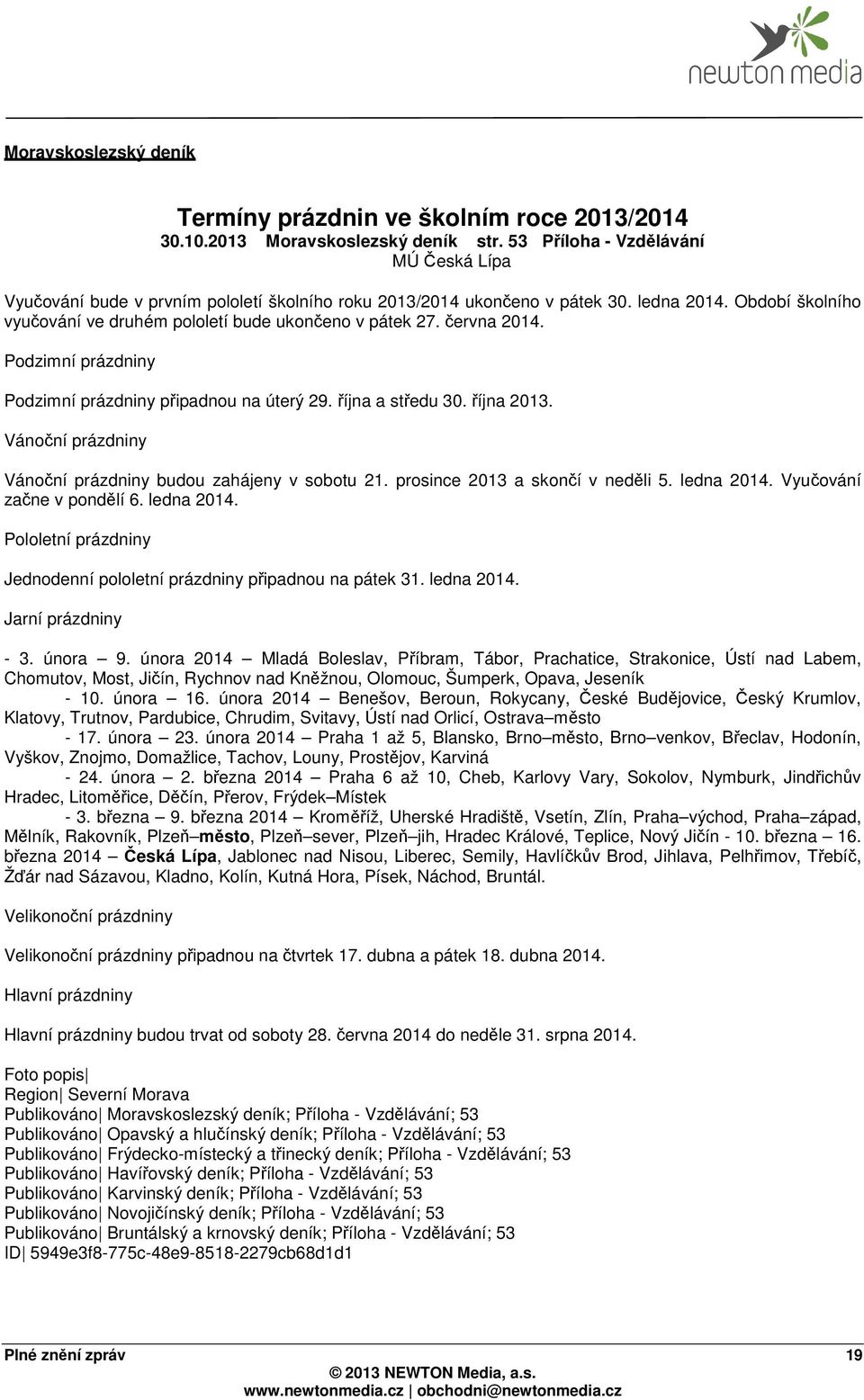 Podzimní prázdniny Podzimní prázdniny připadnou na úterý 29. října a středu 30. října 2013. Vánoční prázdniny Vánoční prázdniny budou zahájeny v sobotu 21. prosince 2013 a skončí v neděli 5.