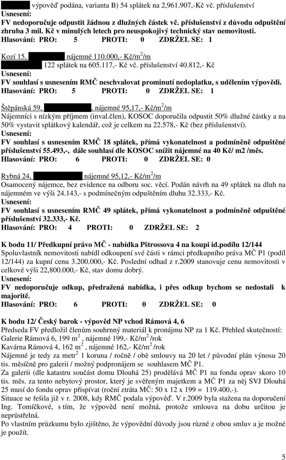 812,- Kč FV souhlasí s usnesením RMČ neschvalovat prominutí nedoplatku, s udělením výpovědi. Štěpánská 59, BJ 629/8, 4. NP, nájemné 95,17,- Kč/m 2 /m Nájemníci s nízkým příjmem (inval.