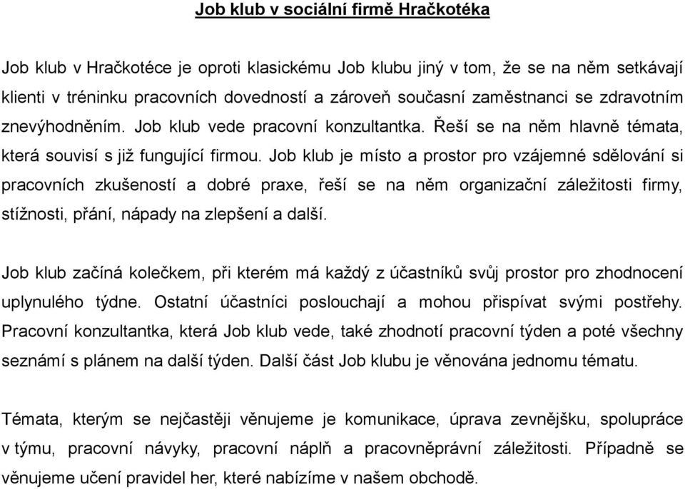 Job klub je místo a prostor pro vzájemné sdělování si pracovních zkušeností a dobré praxe, řeší se na něm organizační záležitosti firmy, stížnosti, přání, nápady na zlepšení a další.