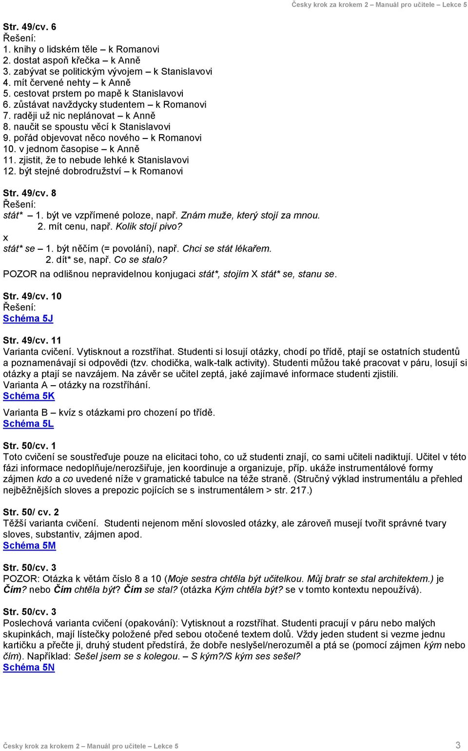 pořád objevovat něco nového k Romanovi 10. v jednom časopise k Anně 11. zjistit, že to nebude lehké k Stanislavovi 12. být stejné dobrodružství k Romanovi Str. 49/cv. 8 Řešení: stát* 1.
