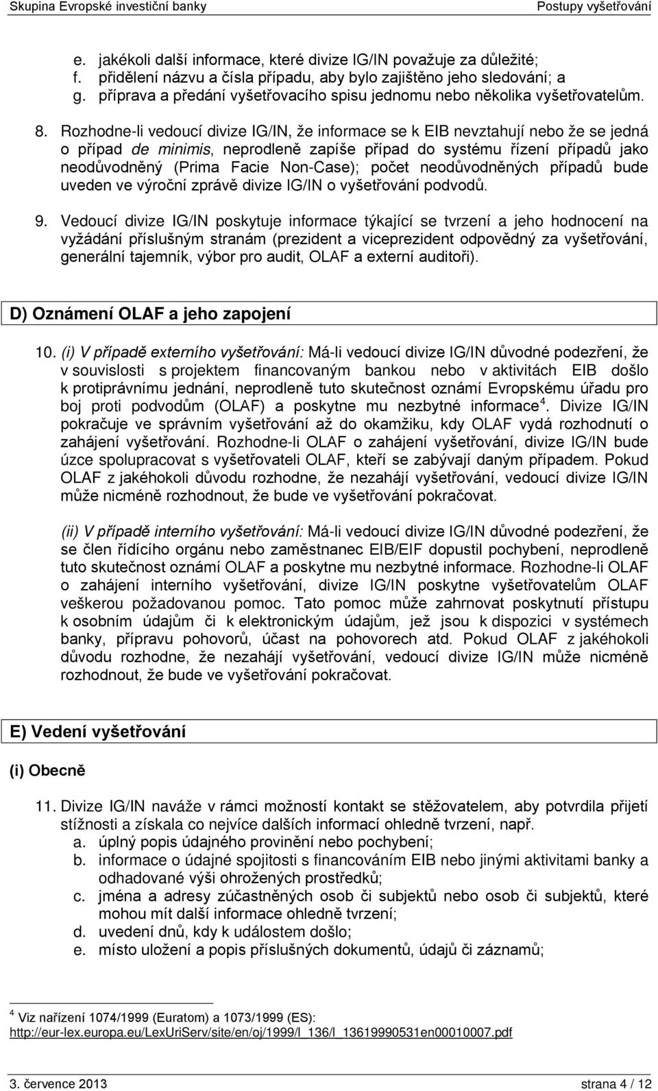 Rozhodne-li vedoucí divize IG/IN, že informace se k EIB nevztahují nebo že se jedná o případ de minimis, neprodleně zapíše případ do systému řízení případů jako neodůvodněný (Prima Facie Non-Case);