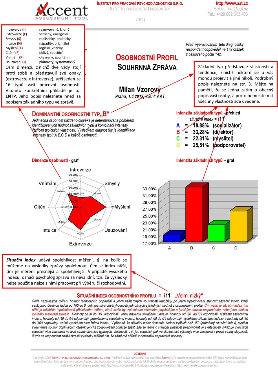 Vnímání (P) otevřený, spontánní prostoru, podle míry přítomnosti či Usuzování (J) plánovitý, systematický intenzity působení určitých činitelů, Osm dimenzí, z nichž dvě vždy stojí kterými jsou