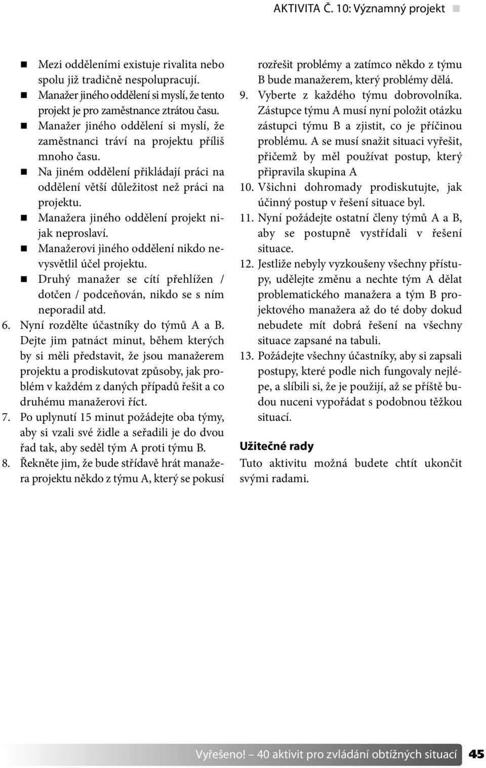 Manažera jiného oddělení projekt nijak neproslaví. Manažerovi jiného oddělení nikdo nevysvětlil účel projektu. Druhý manažer se cítí přehlížen / dotčen / podceňován, nikdo se s ním neporadil atd. 6.