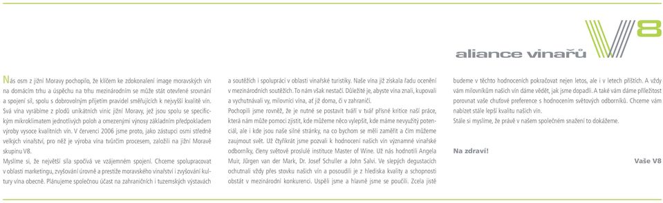 Svá vína vyrábíme z plodů unikátních vinic jižní Moravy, jež jsou spolu se specifi c- kým mikroklimatem jednotlivých poloh a omezenými výnosy základním předpokladem výroby vysoce kvalitních vín.