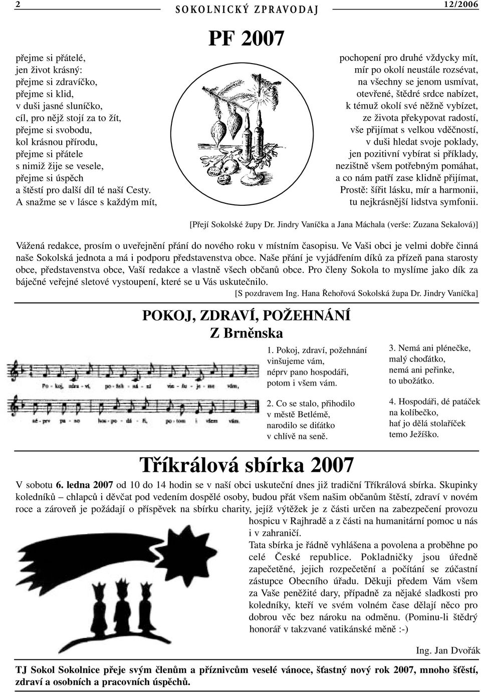 A snažme se v lásce s každým mít, PF 2007 pochopení pro druhé vždycky mít, mír po okolí neustále rozsévat, na všechny se jenom usmívat, otevřené, štědré srdce nabízet, k témuž okolí své něžně