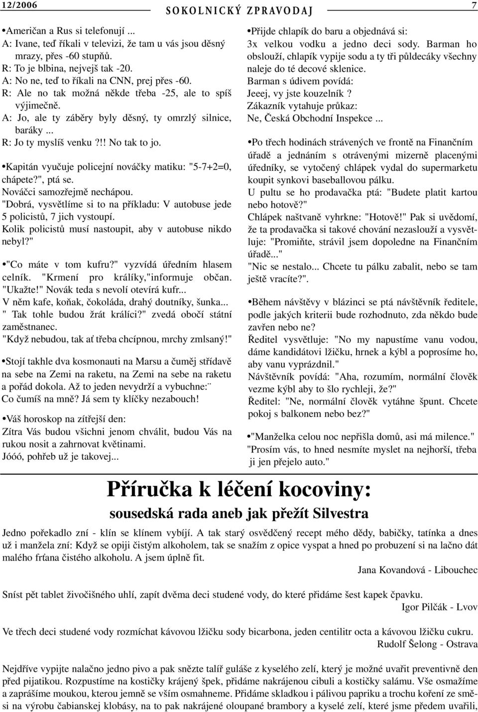 !! No tak to jo. Kapitán vyučuje policejní nováčky matiku: "5-7+2=0, chápete?", ptá se. Nováčci samozřejmě nechápou. "Dobrá, vysvětlíme si to na příkladu: V autobuse jede 5 policistů, 7 jich vystoupí.