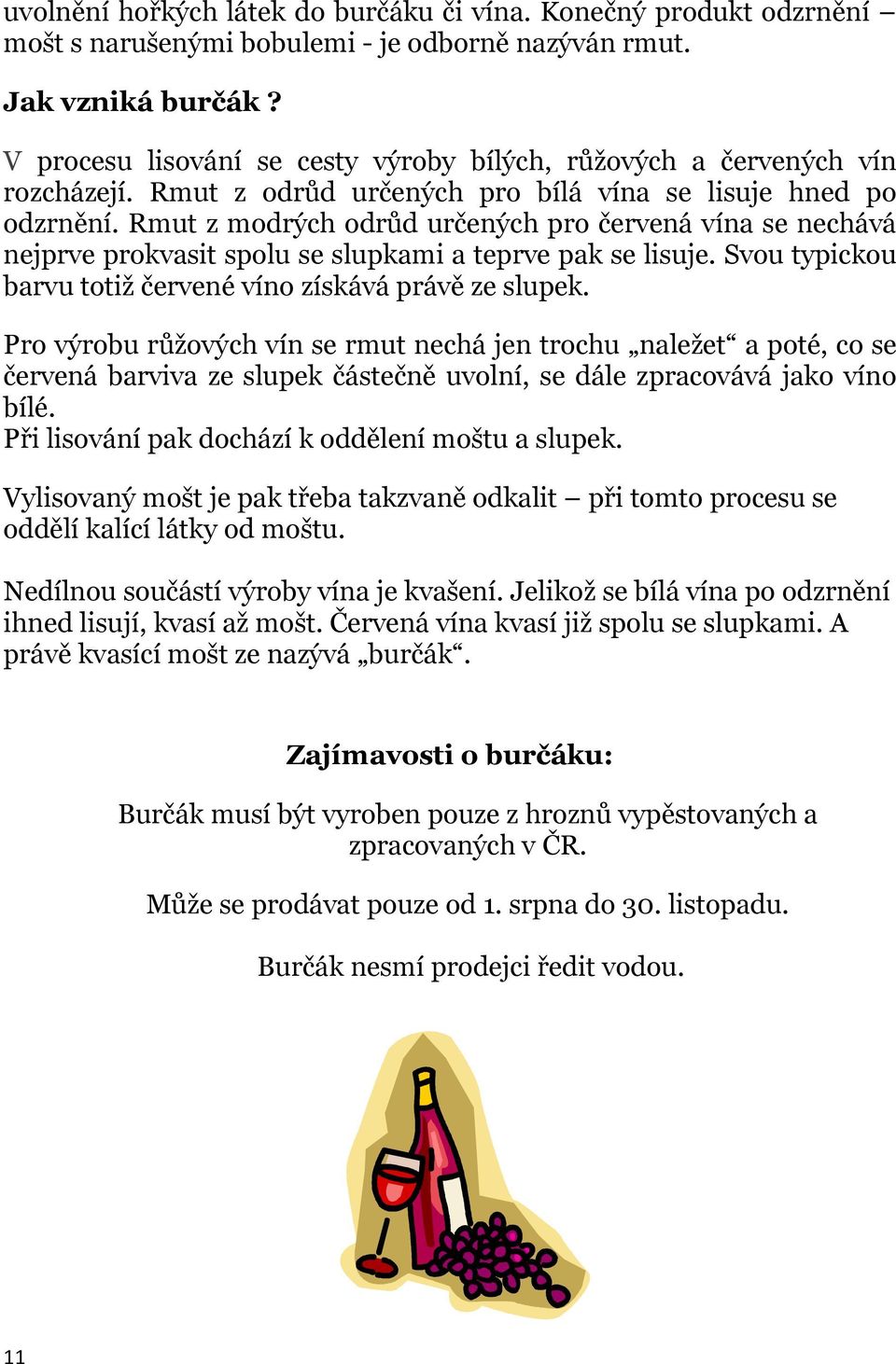 Rmut z modrých odrůd určených pro červená vína se nechává nejprve prokvasit spolu se slupkami a teprve pak se lisuje. Svou typickou barvu totiž červené víno získává právě ze slupek.