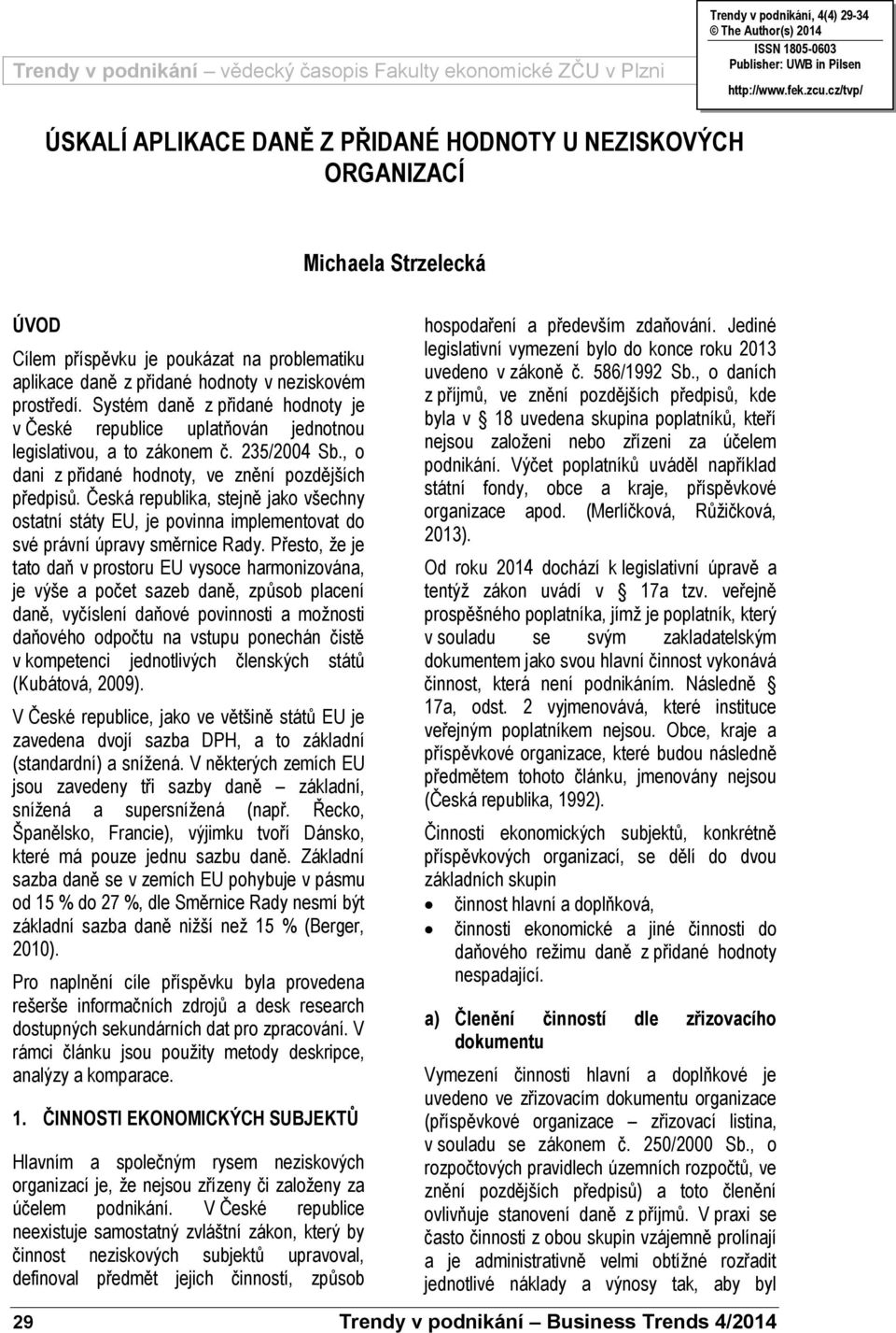 Systém daně z přidané hodnoty je v České republice uplatňován jednotnou legislativou, a to zákonem č. 235/2004 Sb., o dani z přidané hodnoty, ve znění pozdějších předpisů.