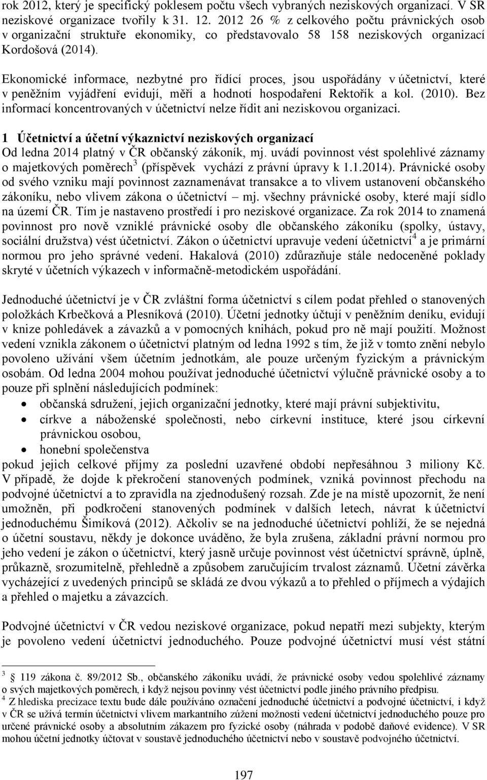 Ekonomické informace, nezbytné pro řídící proces, jsou uspořádány v účetnictví, které v peněžním vyjádření evidují, měří a hodnotí hospodaření Rektořík a kol. (2010).