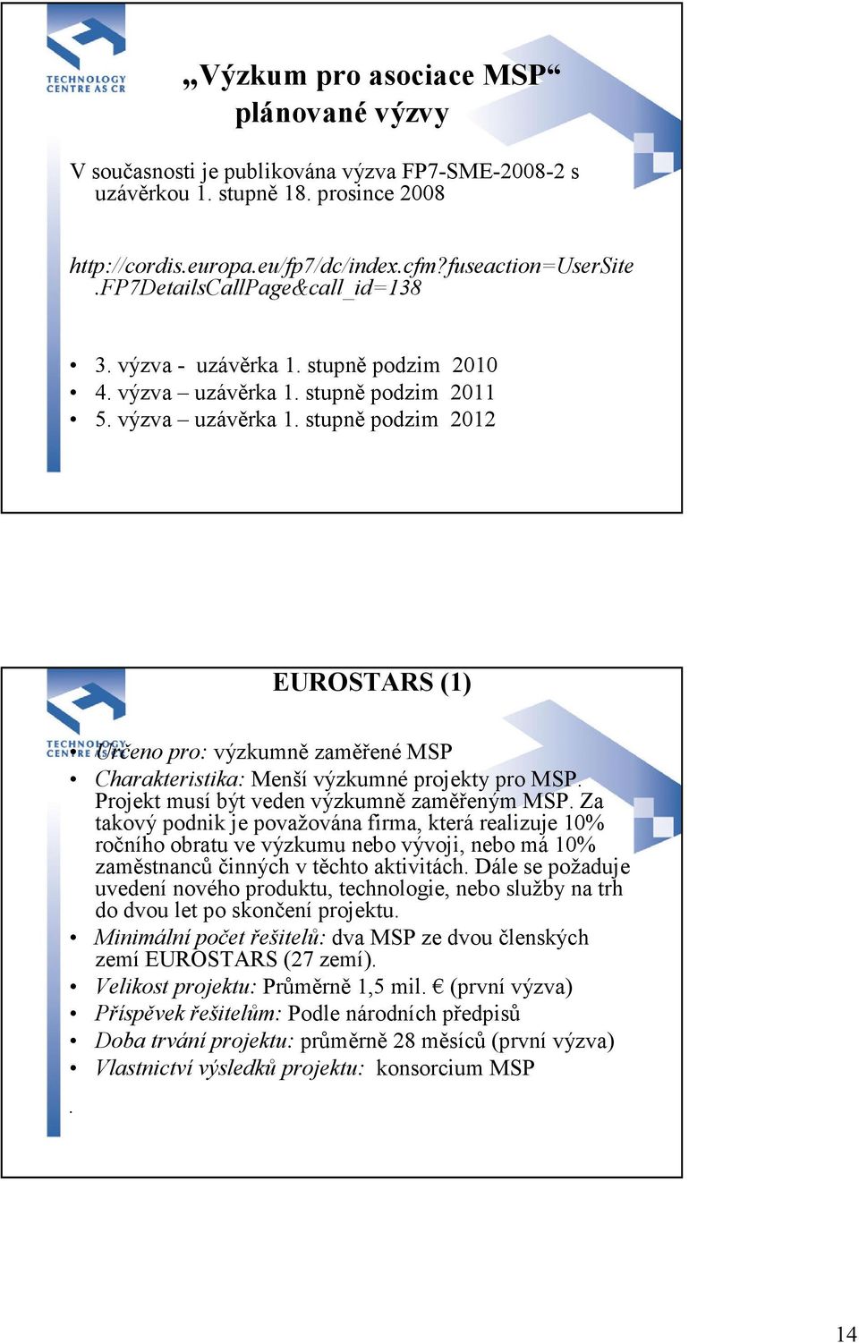 stupně podzim 2011 5. výzva uzávěrka 1. stupně podzim 2012 EUROSTARS (1) Určeno pro: výzkumně zaměřené MSP Charakteristika: Menší výzkumné projekty pro MSP.