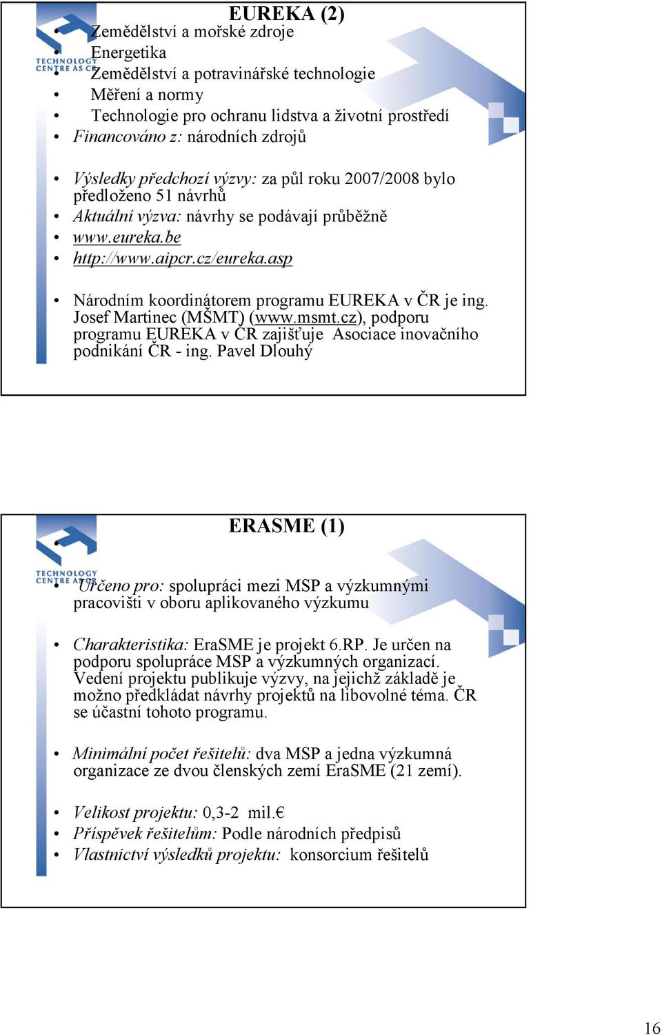 asp Národním koordinátorem programu EUREKA v ČR je ing. Josef Martinec (MŠMT) (www.msmt.cz), podporu programu EUREKA v ČR zajišťuje Asociace inovačního podnikání ČR - ing.