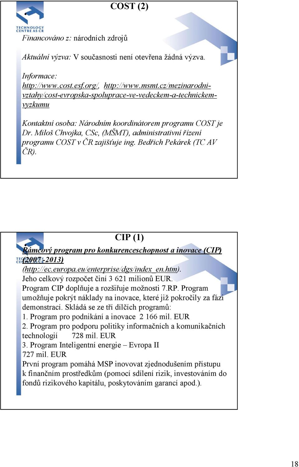 Miloš Chvojka, CSc, (MŠMT), administrativní řízení programu COST v ČR zajišťuje ing. Bedřich Pekárek (TC AV ČR). CIP (1) Rámcový program pro konkurenceschopnost a inovace (CIP) (2007-2013) (http://ec.