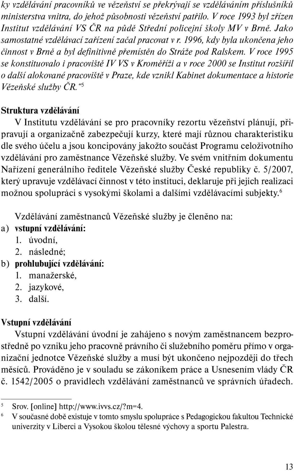 1996, kdy byla ukončena jeho činnost v Brně a byl definitivně přemístěn do Stráže pod Ralskem.