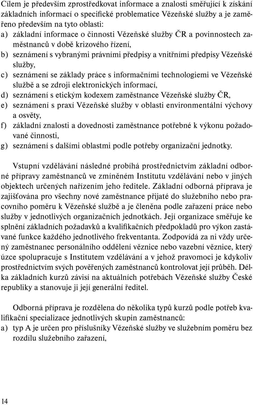 práce s informačními technologiemi ve Vězeňské službě a se zdroji elektronických informací, d) seznámení s etickým kodexem zaměstnance Vězeňské služby ČR, e) seznámení s praxí Vězeňské služby v