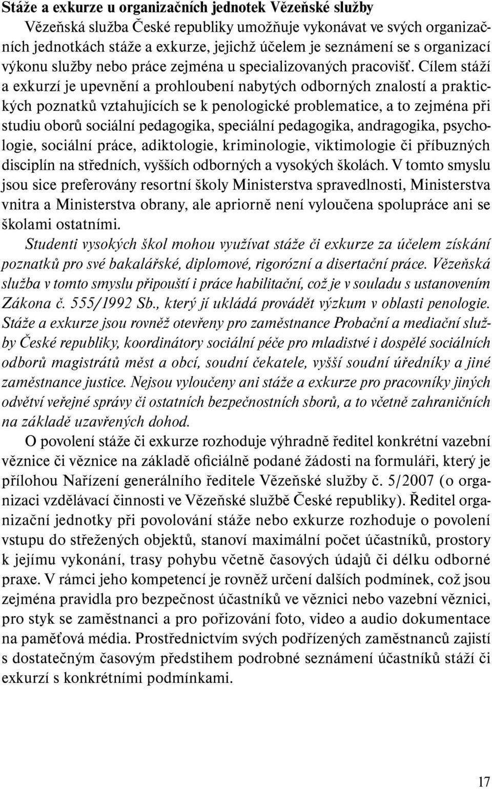 Cílem stáží a exkurzí je upevnění a prohloubení nabytých odborných znalostí a praktických poznatků vztahujících se k penologické problematice, a to zejména při studiu oborů sociální pedagogika,